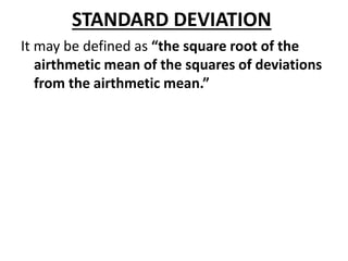 STANDARD DEVIATION
It may be defined as “the square root of the
airthmetic mean of the squares of deviations
from the airthmetic mean.”
 