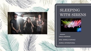SLEEPING
WITH SIRENS
EMILIA ANDRADE
MISS. MARIELA NARVAEZ
JEZREEL INTERNATIONAL
 