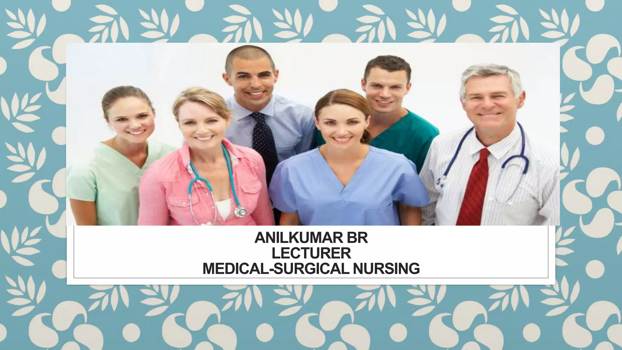 ANILKUMAR BR
LECTURER
MEDICAL-SURGICAL NURSING