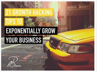 21 GROWTH HACKING
TIPS TO
EXPONENTIALLY GROW
YOUR BUSINESS
 