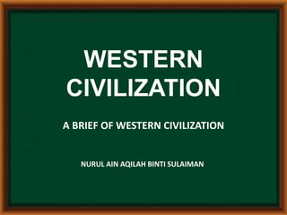 WESTERN
CIVILIZATION
A BRIEF OF WESTERN CIVILIZATION
NURUL AIN AQILAH BINTI SULAIMAN
 