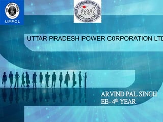 UTTAR PRADESH POWER C0RPORATION LTD
ARVIND PAL SINGH
EE- 4th YEAR
 