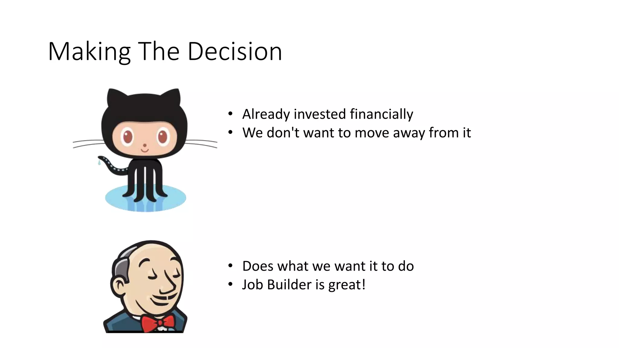 Making The Decision
• Already invested financially
• We don't want to move away from it
• Does what we want it to do
• Job Builder is great!
 