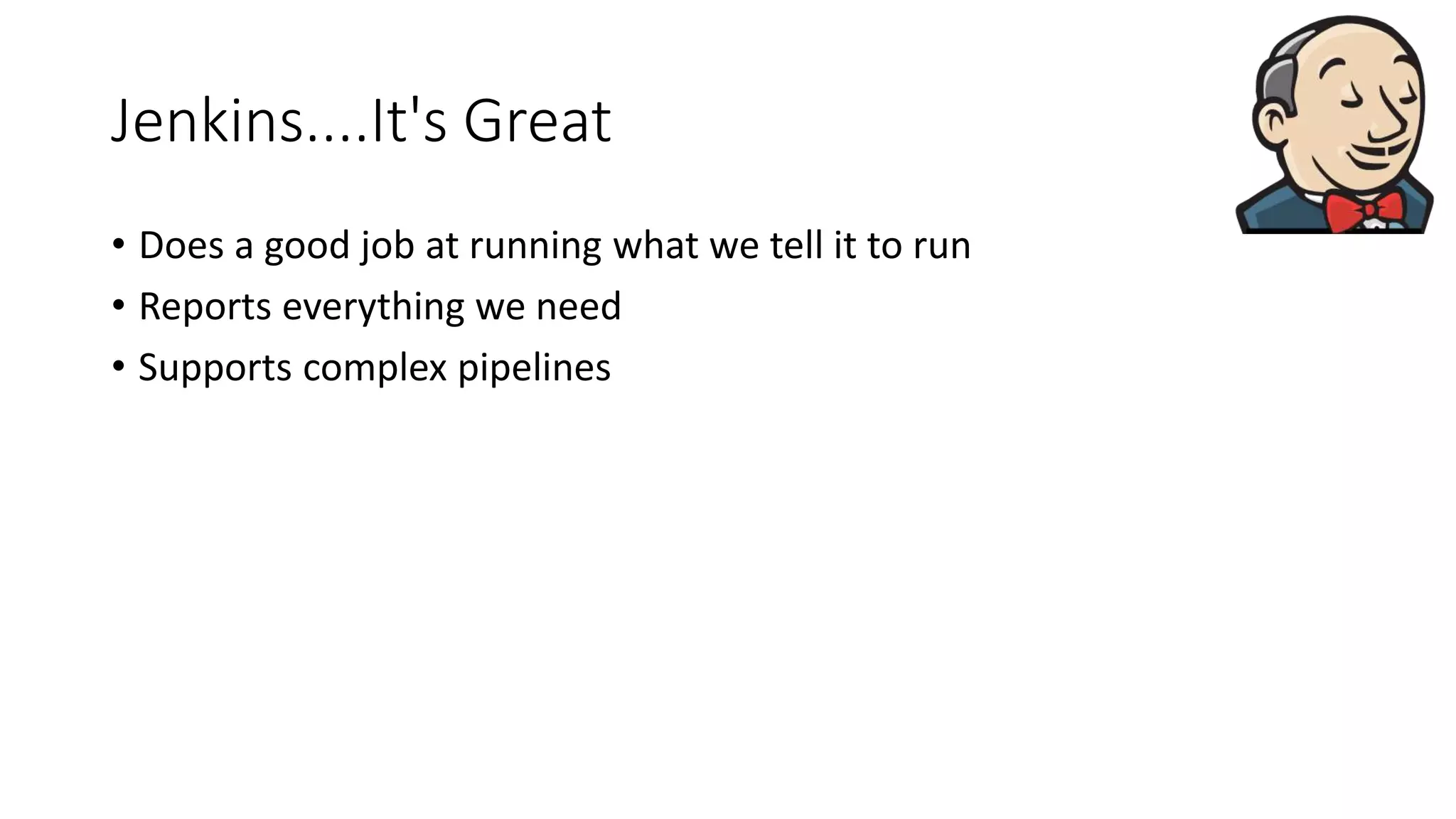 Jenkins....It's Great
• Does a good job at running what we tell it to run
• Reports everything we need
• Supports complex pipelines
 