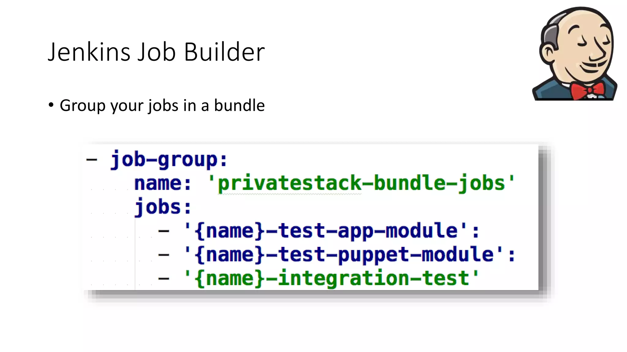 Jenkins Job Builder
• Group your jobs in a bundle
 