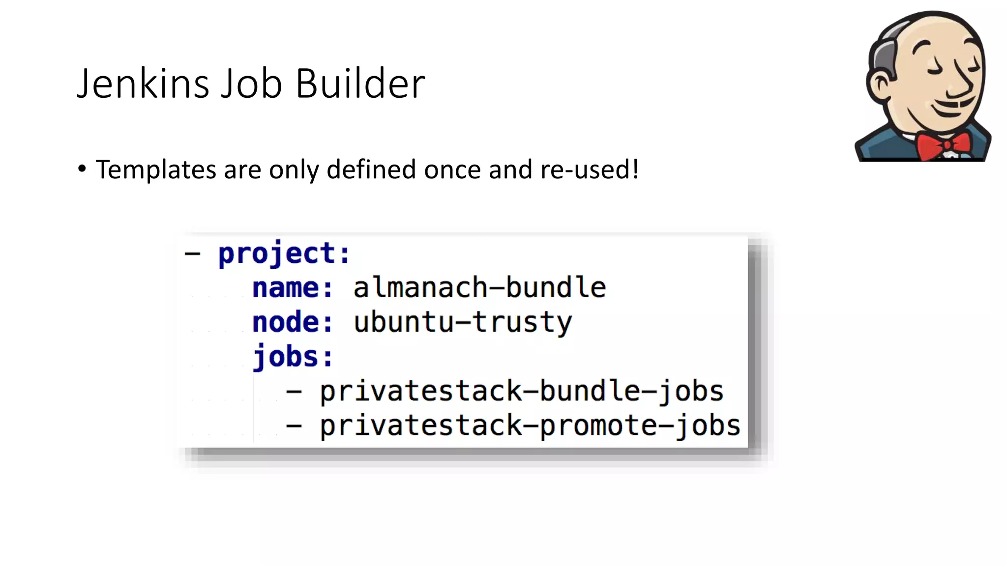 Jenkins Job Builder
• Templates are only defined once and re-used!
 