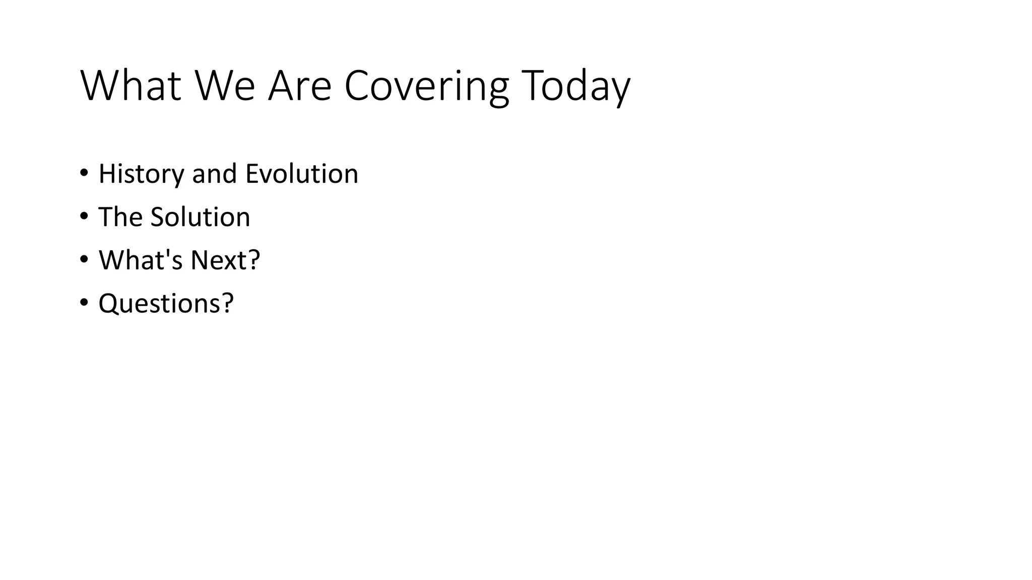 What We Are Covering Today
• History and Evolution
• The Solution
• What's Next?
• Questions?
 