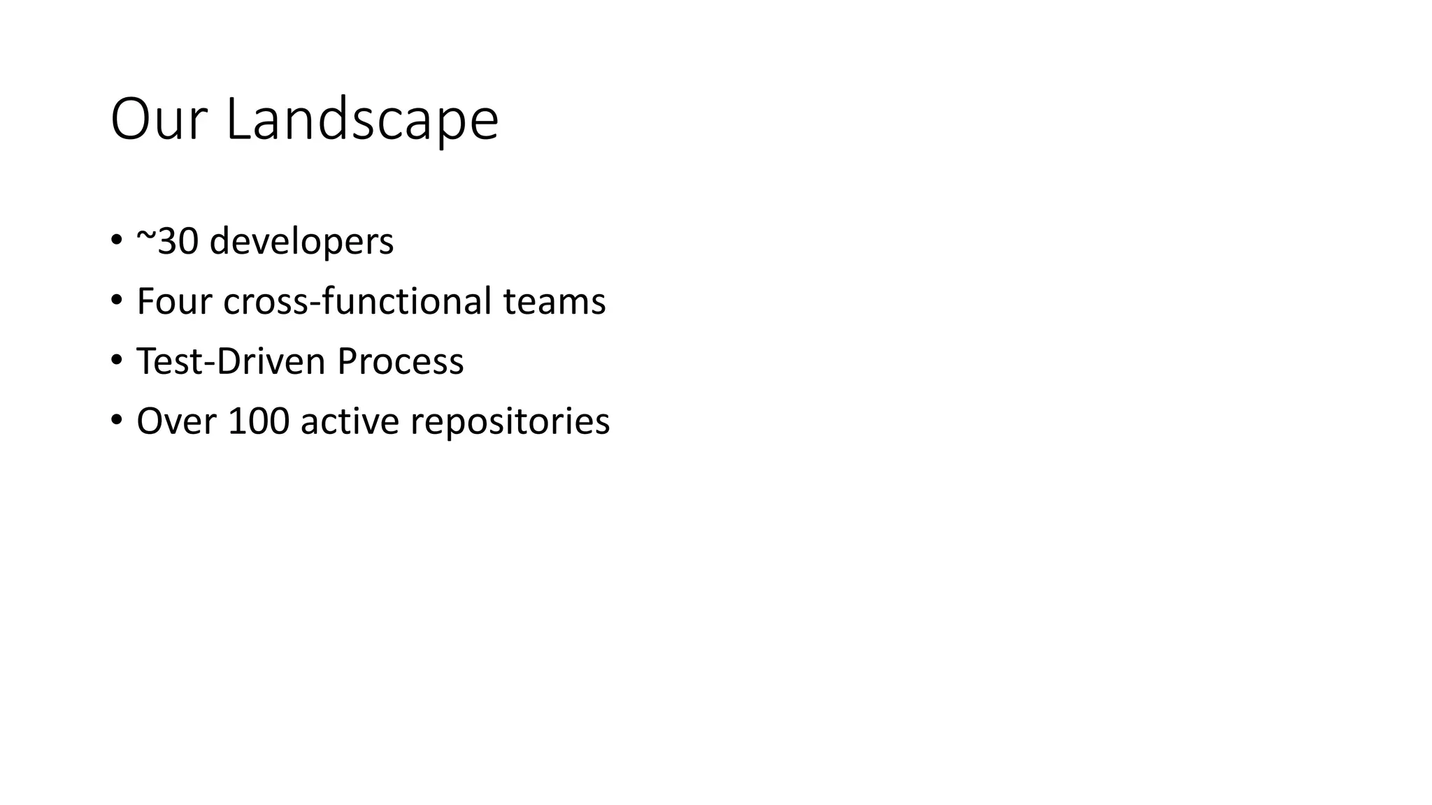 Our Landscape
• ~30 developers
• Four cross-functional teams
• Test-Driven Process
• Over 100 active repositories
 