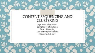 CONTENT SEQUENCING AND
CLUSTERING
Age level of students
Complexity of material
Type of learning
Can activity be altered
How much time?
 