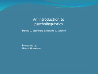 An introduction to
psycholinguistics
Danny D. Steinberg & Natalia V. Sciarini
Presented by:
Niusha Hosseinan
 