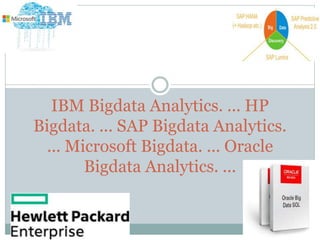 IBM Bigdata Analytics. ... HP
Bigdata. ... SAP Bigdata Analytics.
... Microsoft Bigdata. ... Oracle
Bigdata Analytics. ...
 