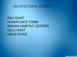 ARCHITECTURAL DESIGN
RAJ GHAT
HUMAYUN’S TOMB
INDIAN HABITAT CENTER
DILLI HAAT
HAUZ KHAS
 