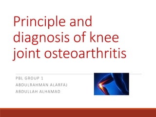 Principle and
diagnosis of knee
joint osteoarthritis
PBL GROUP 1
ABDULRAHMAN ALARFAJ
ABDULLAH ALHAMAD
 