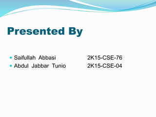 Presented By
 Saifullah Abbasi 2K15-CSE-76
 Abdul Jabbar Tunio 2K15-CSE-04
 