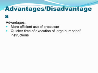 Advantages/Disadvantage
s
Advantages:
 More efficient use of processor
 Quicker time of execution of large number of
instructions
 