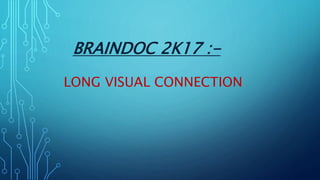 BRAINDOC 2K17 :-
LONG VISUAL CONNECTION
 