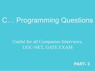 C… Programming Questions
Useful for all Companies Interviews,
UGC-NET, GATE EXAM
PART- 3
 