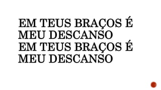 EM TEUS BRAÇOS É
MEU DESCANSO
EM TEUS BRAÇOS É
MEU DESCANSO
 