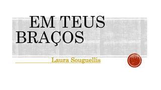 EM TEUS
BRAÇOS
Laura Souguellis
 