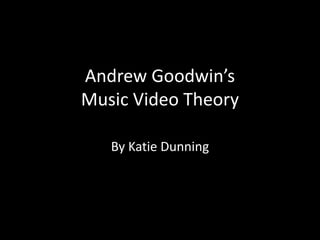 Andrew Goodwin’s
Music Video Theory
By Katie Dunning
 