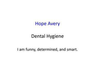 Hope Avery
Dental Hygiene
I am funny, determined, and smart.
 