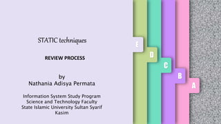 A
B
C
D
E
REVIEW PROCESS
STATIC techniques
by
Nathania Adisya Permata
Information System Study Program
Science and Technology Faculty
State Islamic University Sultan Syarif
Kasim
 