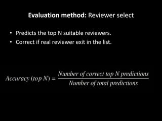 Evaluation method: Reviewer select
• Predicts the top N suitable reviewers.
• Correct if real reviewer exit in the list.
 