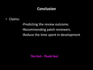 Conclusion
• Claims:
-Predicting the review outcome.
-Recommending patch reviewers.
-Reduce the time spent in development
 