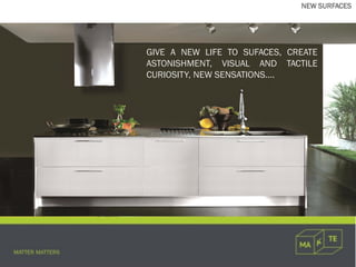 NEW SURFACES
GIVE A NEW LIFE TO SUFACES, CREATE
ASTONISHMENT, VISUAL AND TACTILE
CURIOSITY, NEW SENSATIONS….
 