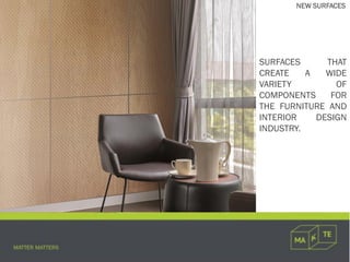 SURFACES THAT
CREATE A WIDE
VARIETY OF
COMPONENTS FOR
THE FURNITURE AND
INTERIOR DESIGN
INDUSTRY.
NEW SURFACES
 
