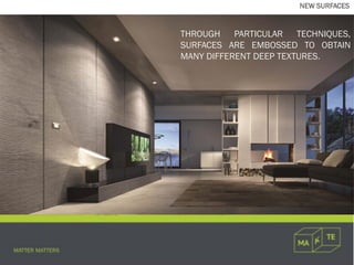 THROUGH PARTICULAR TECHNIQUES,
SURFACES ARE EMBOSSED TO OBTAIN
MANY DIFFERENT DEEP TEXTURES.
NEW SURFACES
 