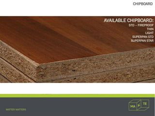 CHIPBOARD
AVAILABLE CHIPBOARD:
STD – FIREPROOF
THIN
LIGHT
SUPERPAN STD
SUPERPAN STAR
 