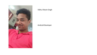 Vibhu Vikram Singh
Android Developer
 