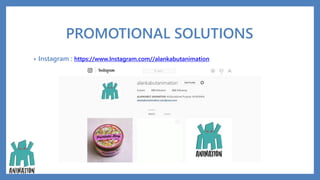 PROMOTIONAL SOLUTIONS
• Instagram : https://www.Instagram.com//alankabutanimation
 