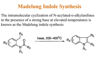 Madelung Indole Synthesis
The intramolecular cyclization of N-acylated-o-alkylanilines
in the presence of a strong base at elevated temperatures is
known as the Madelung indole synthesis
 