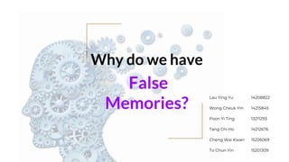 Why do we have
False
Memories?
Lau Ying Yu 14208822
Wong Cheuk Yin 14215845
Poon Yi Ting 13211293
Tang Chi Ho 14212676
Cheng Wai Kwan 15226069
To Chun Yin 15201309
 