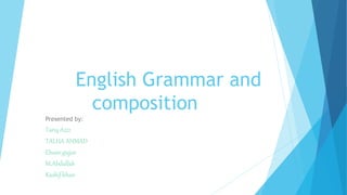 English Grammar and
composition
Presented by:
Tariq Aziz
TALHA AHMAD
Ehsan gujjar
M.Abdullah
Kashif khan
 