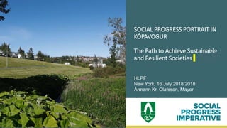 SOCIAL PROGRESS PORTRAIT IN
KÓPAVOGUR
The Path to Achieve Sustainable
and Resilient Societies
HLPF
New York, 16 July 2018 2018
Ármann Kr. Ólafsson, Mayor
 