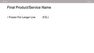 Final Product/Service Name
• Frozen For Longer Live (F.E.)
CRYONICS Mingjing
 