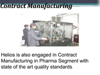 Contract Manufacturing
Helios is also engaged in Contract
Manufacturing in Pharma Segment with
state of the art quality standards.
 