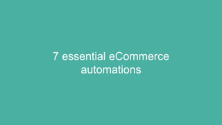 7 essential eCommerce
automations
 