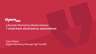 Lifecycle Marketing Masterclasses
7 must-have eCommerce automations
Cara Wilson
Digital Marketing Manager @ Pure360
 