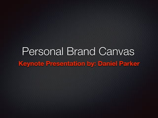Personal Brand Canvas
Keynote Presentation by: Daniel Parker
 