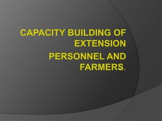 CAPACITY BUILDING OF
EXTENSION
PERSONNEL AND
FARMERS.
 