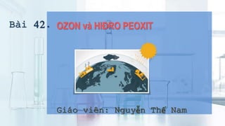 Bài 42. OZON và HIĐRO PEOXIT
Giáo viên: Nguyễn Thế Nam
 