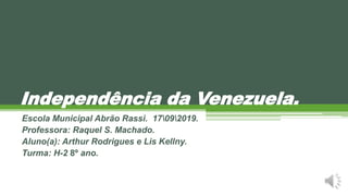 Independência da Venezuela.
Escola Municipal Abrão Rassi. 17092019.
Professora: Raquel S. Machado.
Aluno(a): Arthur Rodrigues e Lis Kellny.
Turma: H-2 8º ano.
 