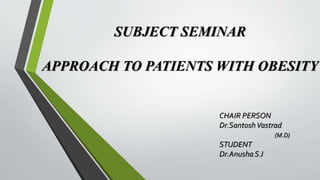SUBJECT SEMINAR
APPROACH TO PATIENTS WITH OBESITY
CHAIR PERSON
Dr.SantoshVastrad
(M.D)
STUDENT
Dr.Anusha SJ
 