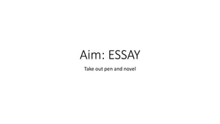 Aim: ESSAY
Take out pen and novel
 