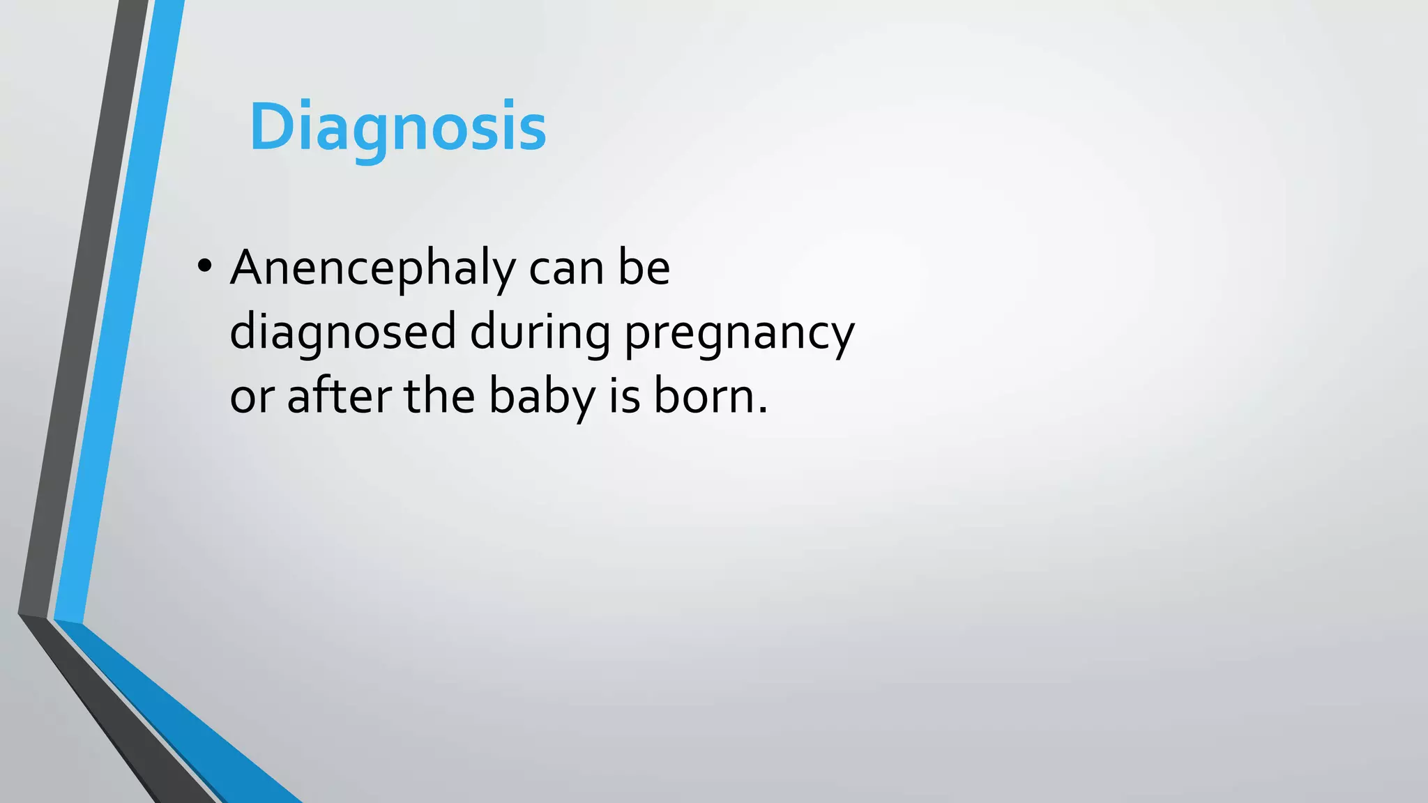 Diagnosis
• Anencephaly can be
diagnosed during pregnancy
or after the baby is born.
 