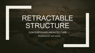 RETRACTABLE
STRUCTURE
CONTEMPORARY ARCHITECTURE
PRESENTED BY: ASIF ANWAR
 